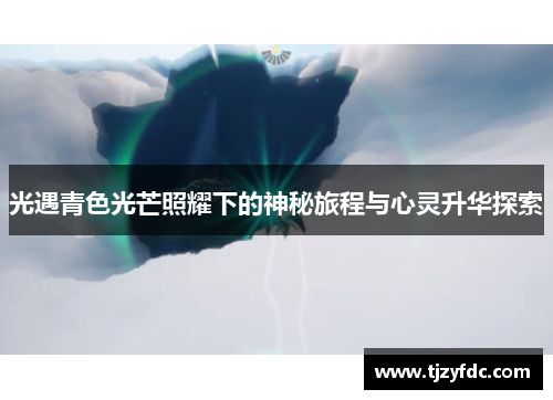 光遇青色光芒照耀下的神秘旅程与心灵升华探索 光遇青色光芒照耀下的神秘旅程与心灵升华探索